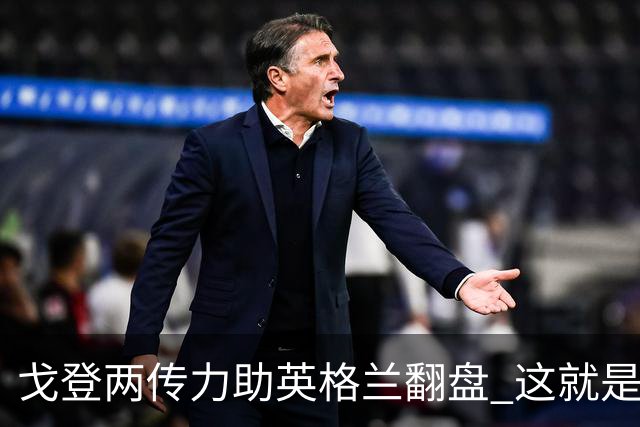 戈登两传力助英格兰翻盘 这就是巴萨为何放弃拉什福德