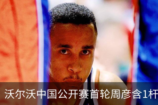 沃尔沃中国公开赛首轮周彦含1杆之差单独第二